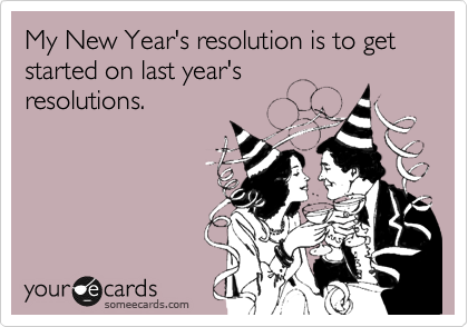 get-started-on-my-new-years-resolutions-funny-ecards